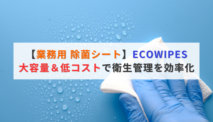 【業務用 除菌シート】ECOWIPES:大容量&低コストで衛生管理を効率化