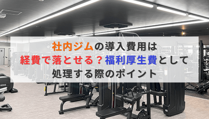 社内ジムの導入費用は経費で落とせる?福利厚生費として処理する際のポイント