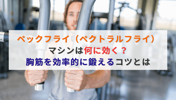 ペックフライ(ペクトラルフライ)マシンは何に効く?胸筋を効率的に鍛えるコツとは