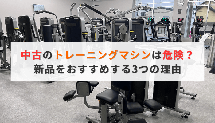 中古のトレーニングマシンは危険?新品をおすすめする3つの理由
