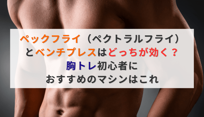ペックフライ(ペクトラルフライ)とベンチプレスはどっちが効く?胸トレ初心者におすすめのマシンはこれ
