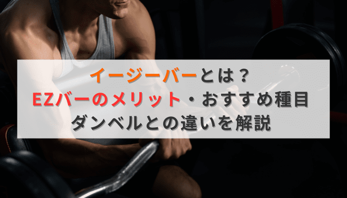イージーバーとは？EZバーのメリット・おすすめ種目・ダンベルとの違いを解説