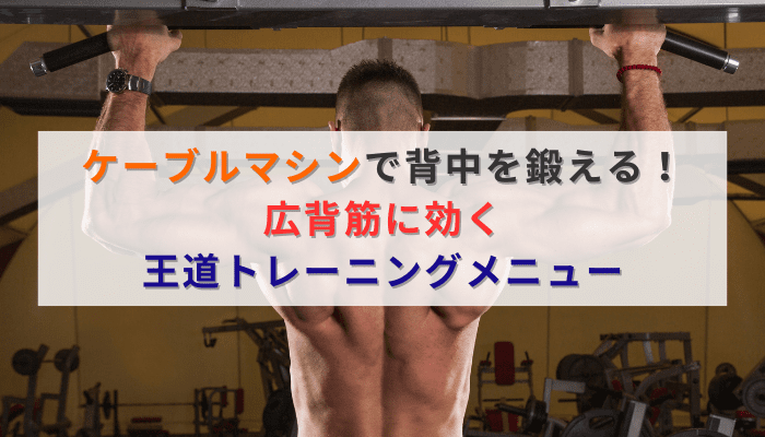 ケーブルマシンで背中を鍛える！広背筋に効く王道トレーニングメニュー