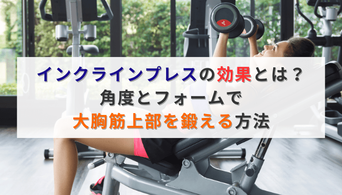 インクラインプレスの効果とは？角度とフォームで大胸筋上部を鍛える方法