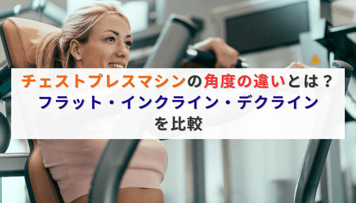 チェストプレスマシンの角度の違いとは？フラット・インクライン・デクラインを比較