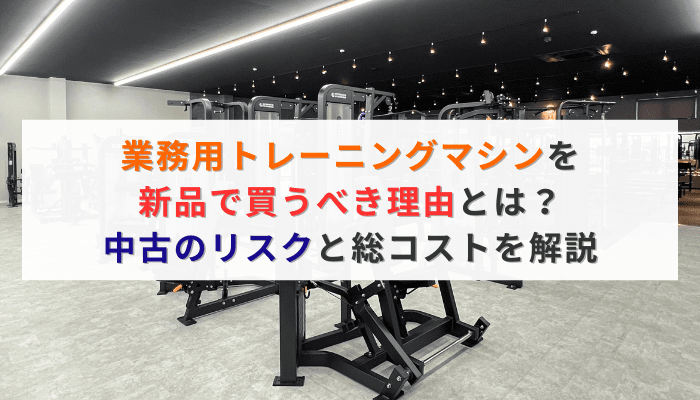 業務用トレーニングマシンを新品で買うべき理由とは？中古のリスクと総コストを解説