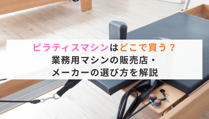 ピラティスマシンはどこで買う？業務用マシンの販売店・メーカーの選び方を解説