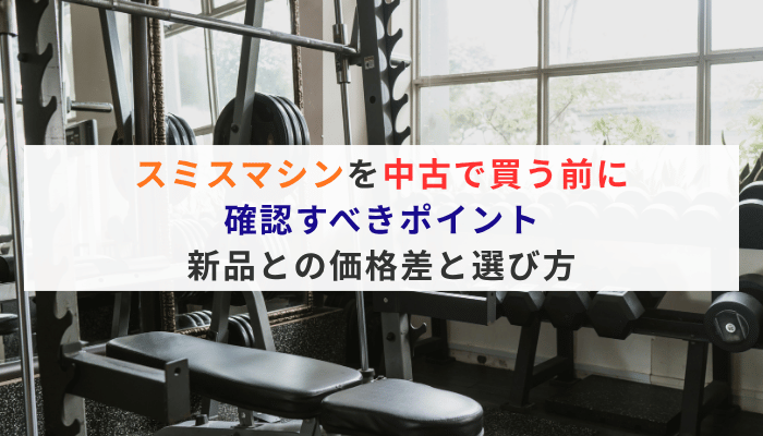 スミスマシンを中古で買う前に確認すべきポイント｜新品との価格差と選び方